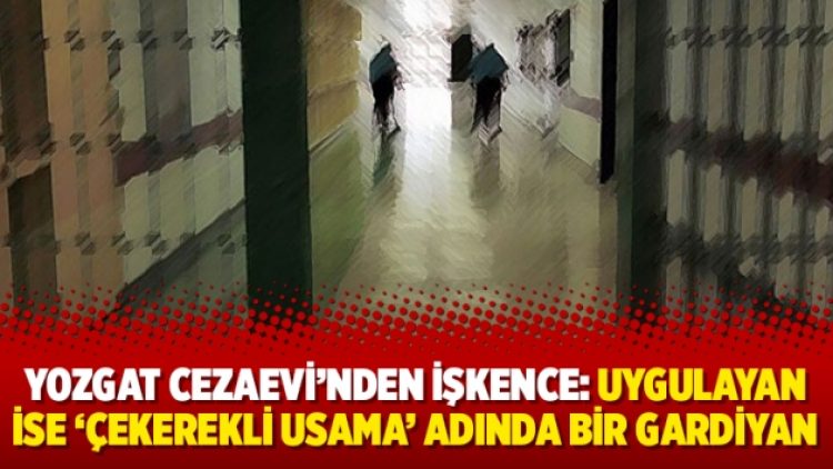 Yozgat Cezaevi’nden işkence: “Uygulayan ise ‘Çekerekli Usama’ adında bir gardiyan”