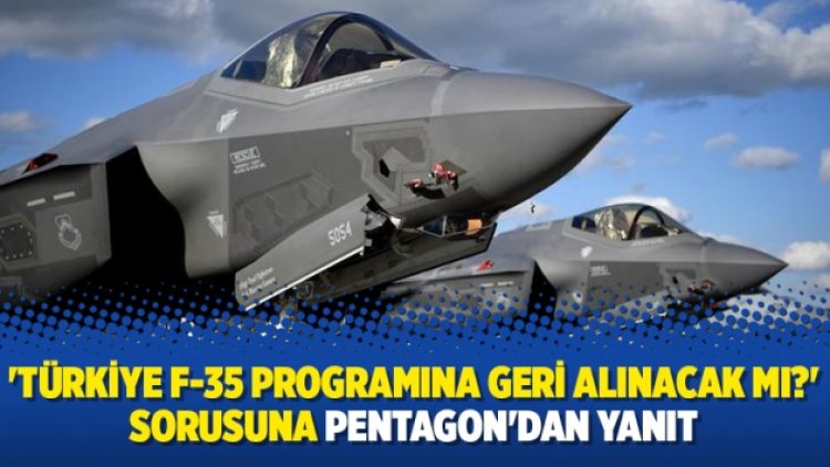 ‘Türkiye F-35 programına geri alınacak mı?’ sorusuna Pentagon’dan yanıt
