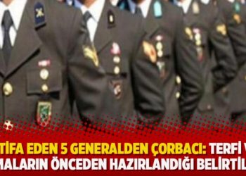 İstifa eden 5 Generalden Çorbacı: Terfi ve atamaların önceden hazırlandığı belirtiliyor