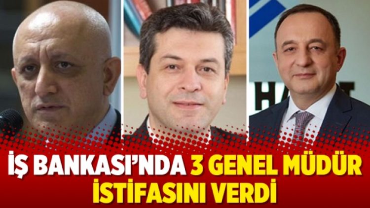 İş Bankası’nda 3 genel müdür istifasını verdi