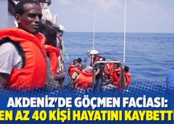 Akdeniz’de göçmen faciası: En az 40 kişi hayatını kaybetti