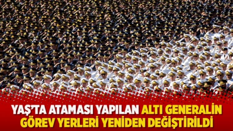 YAŞ’ta ataması yapılan altı generalin görev yerleri yeniden değiştirildi
