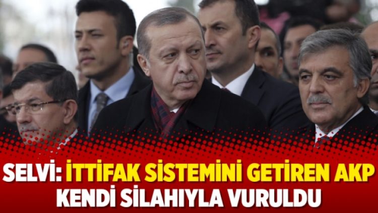 Selvi: İttifak sistemini getiren AKP kendi silahıyla vuruldu