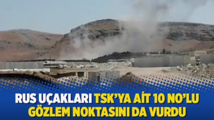 Rus uçakları TSK’ya ait 10 no’lu gözlem noktasını da vurdu