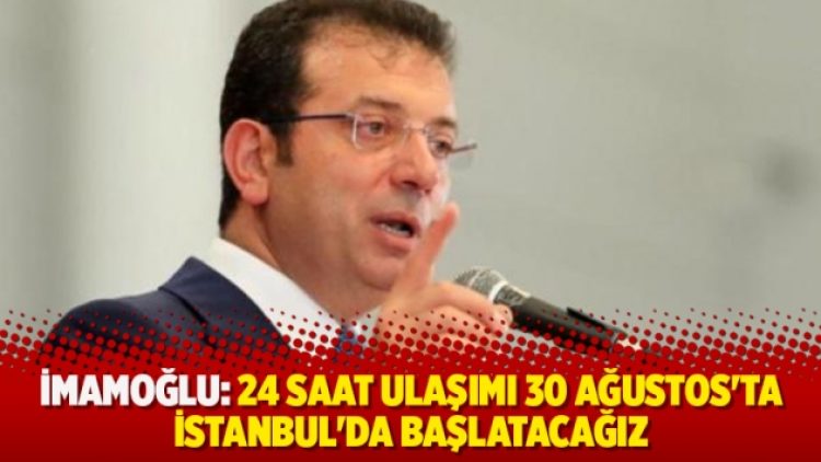 İmamoğlu: 24 saat ulaşımı 30 Ağustos’ta İstanbul’da başlatacağız