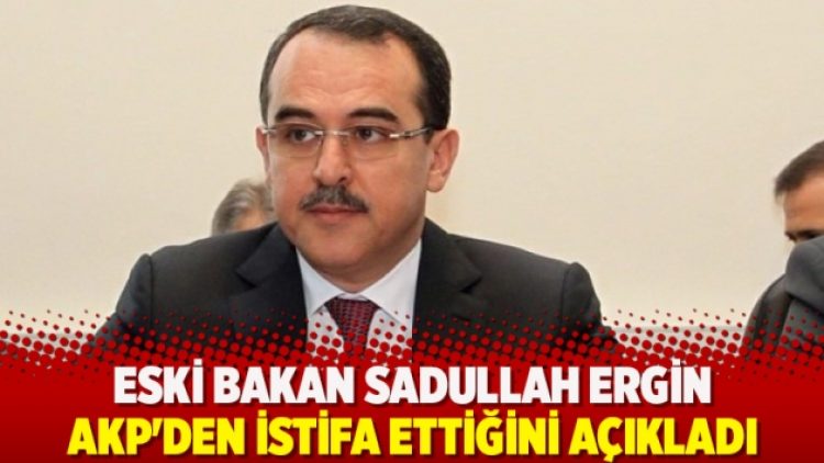 Sadullah Ergin, AKP’den istifa ettiğini açıkladı