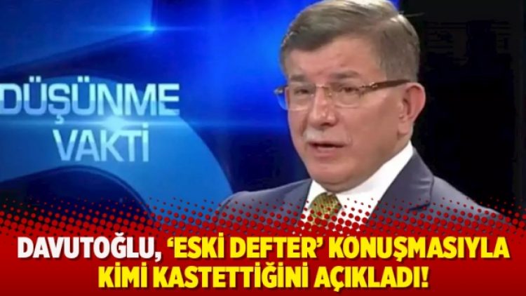Davutoğlu, ‘eski defter’ konuşmasıyla kimi kastettiğini açıkladı!