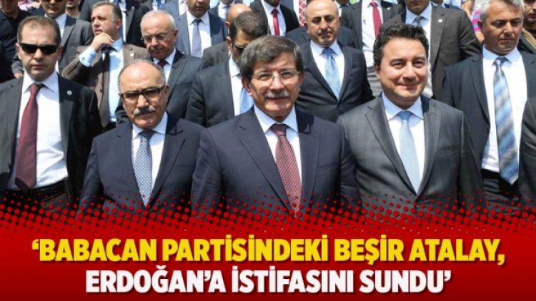 ‘Babacan partisindeki Beşir Atalay, Erdoğan’a istifasını sundu’