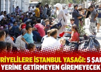 Suriyelilere İstanbul yasağı: 5 şartı yerine getirmeyen giremeyecek