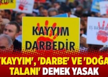 ‘Kayyım’, ‘darbe’ ve ‘doğa talanı’ demek yasak