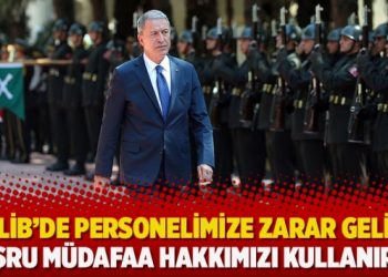 Millî Savunma Bakanı Akar: İdlib’de personelimize zarar gelirse meşru müdafaa hakkımızı kullanırız