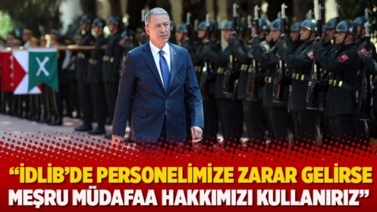 Millî Savunma Bakanı Akar: İdlib’de personelimize zarar gelirse meşru müdafaa hakkımızı kullanırız
