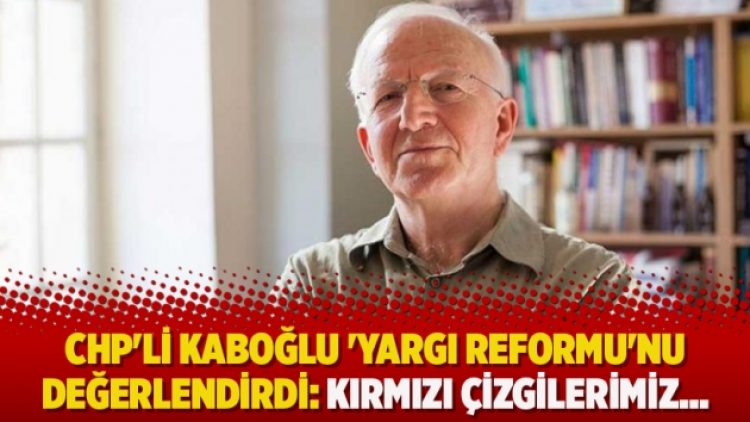 CHP’li Kaboğlu ‘Yargı Reformu’nu değerlendirdi: Kırmızı çizgilerimiz…