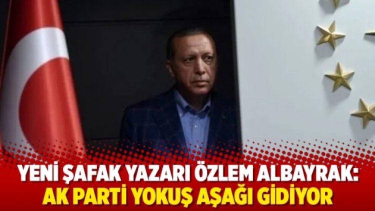 Yeni Şafak yazarı Özlem Albayrak: Ak Parti yokuş aşağı gidiyor