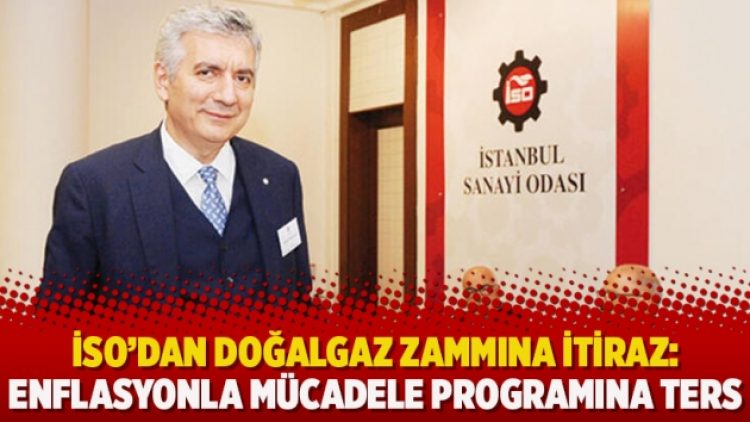 İSO’dan doğalgaz zammına itiraz: Enflasyonla mücadele programına ters