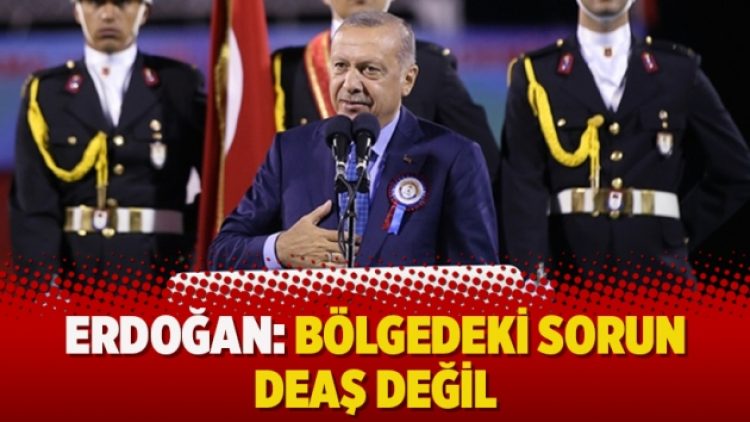 Erdoğan: Bölgedeki sorun DEAŞ değil