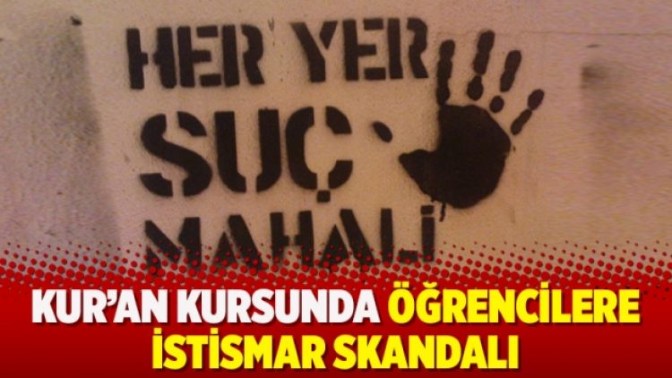 Kur’an kursunda öğrencilere istismar skandalı