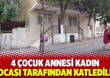 4 çocuk annesi kadın kocası tarafından katledildi