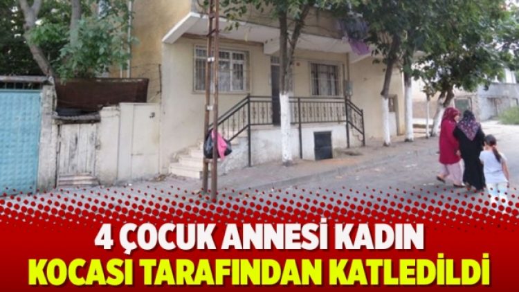 4 çocuk annesi kadın kocası tarafından katledildi