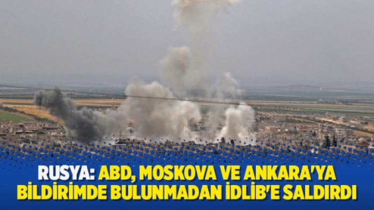 Rusya: ABD, Moskova ve Ankara’ya bildirimde bulunmadan İdlib’e saldırdı