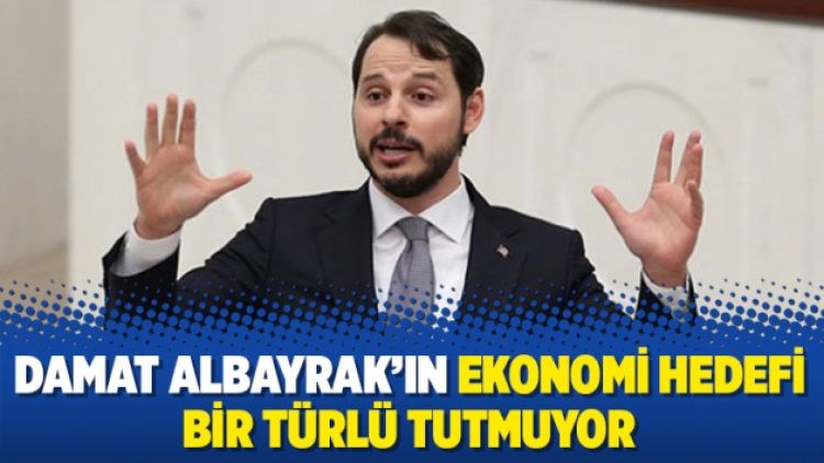 Damat Albayrak’ın ekonomi hedefi bir türlü tutmuyor