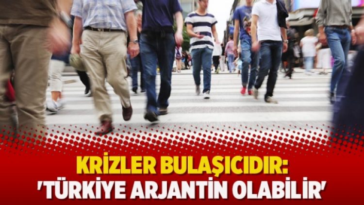 Krizler bulaşıcıdır: ‘Türkiye Arjantin olabilir’