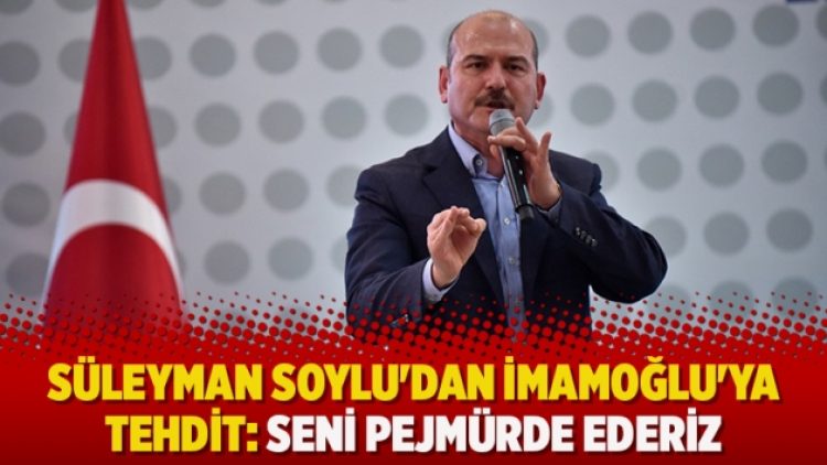 ​Süleyman Soylu’dan İmamoğlu’na tehdit: Seni pejmürde ederiz