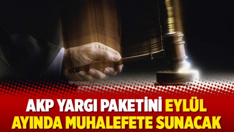 AKP yargı paketini Eylül ayında muhalefete sunacak