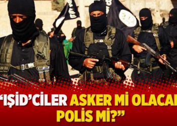 “IŞİD’ciler asker mi olacak polis mi?”