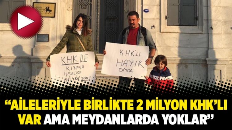 “Aileleriyle birlikte 2 milyon KHK’lı var ama meydanlarda yoklar”