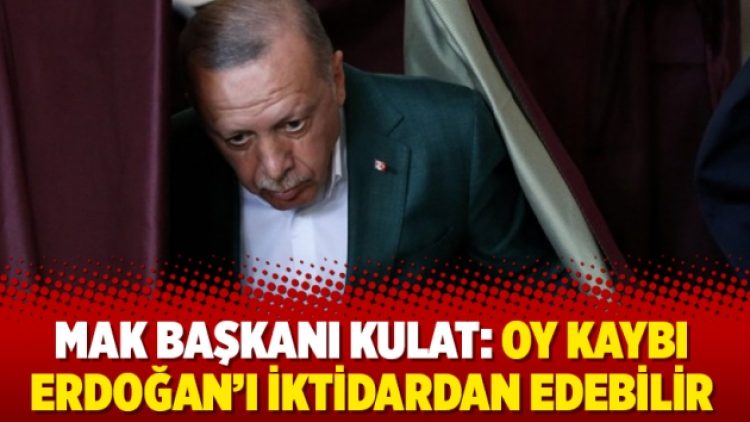 MAK Başkanı Kulat: Oy kaybı Erdoğan’ı iktidardan edebilir