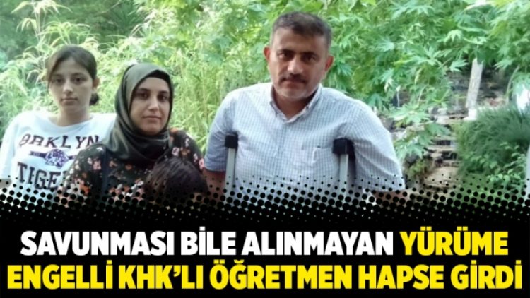 Savunması bile alınmayan yürüme engelli KHK’lı öğretmen hapse girdi