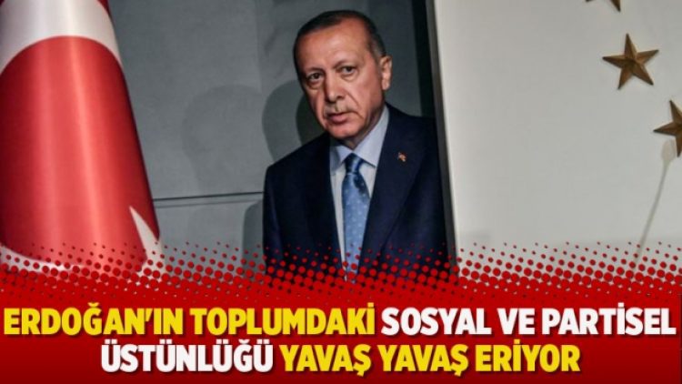 Erdoğan’ın toplumdaki sosyal ve partisel üstünlüğü yavaş yavaş eriyor