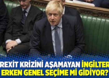 Brexit krizini aşamayan İngiltere erken genel seçime mi gidiyor?