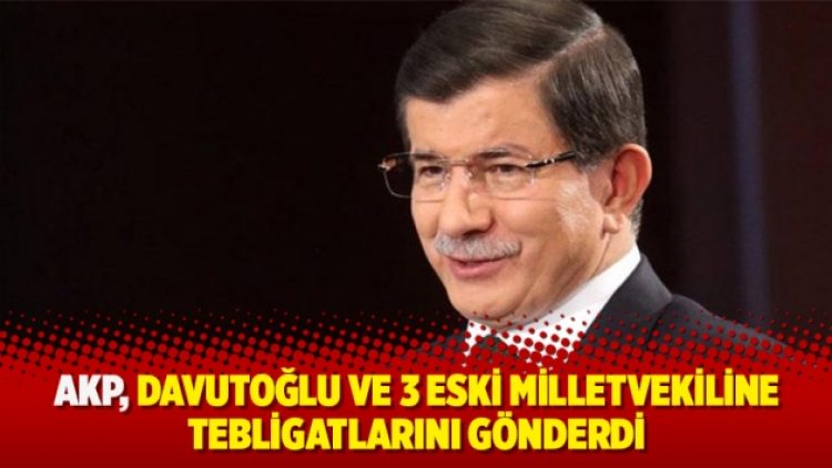 AKP, Davutoğlu ve 3 eski milletvekiline tebligatlarını gönderdi