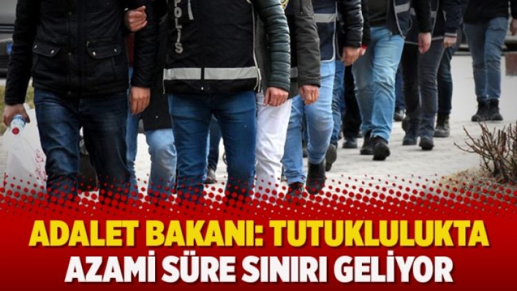 Adalet Bakanı: Tutuklulukta azami süre sınırı geliyor