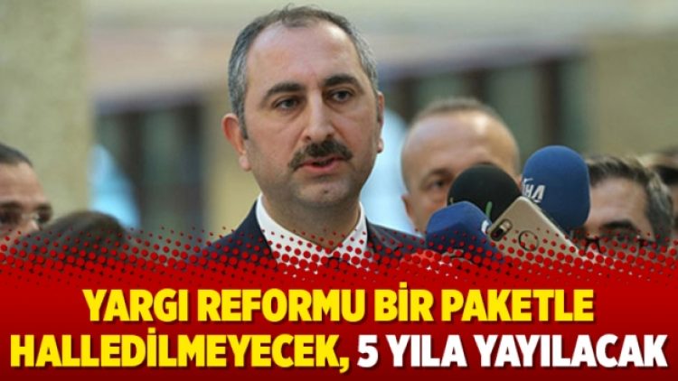 Yargı reformu bir paketle halledilmeyecek, 5 yıla yayılacak
