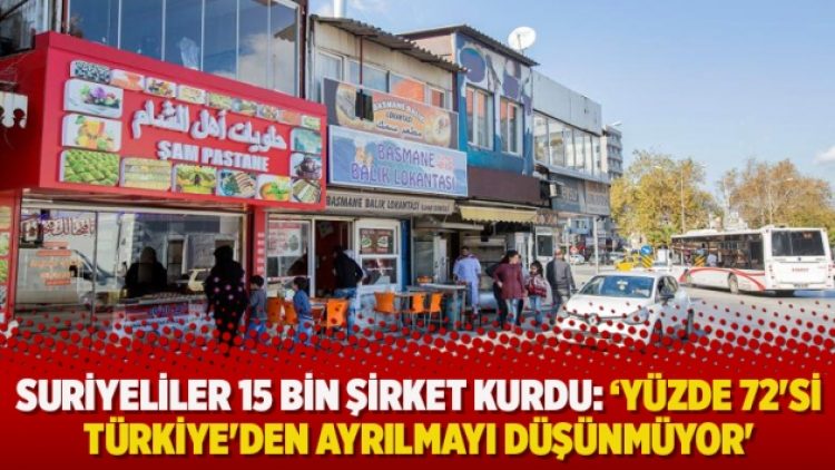 Suriyeliler 15 bin şirket kurdu: ‘Yüzde 72’si Türkiye’den ayrılmayı düşünmüyor’