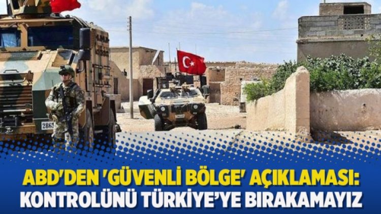 ABD’den ‘Güvenli bölge’ açıklaması: Kontrolünü Türkiye’ye bırakamayız