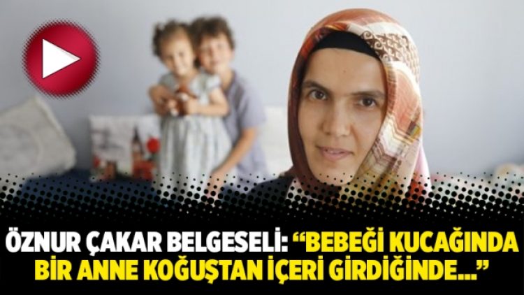 Öznur Çakar Belgeseli: “Bebeği kucağında bir anne koğuştan içeri girdiğinde…”