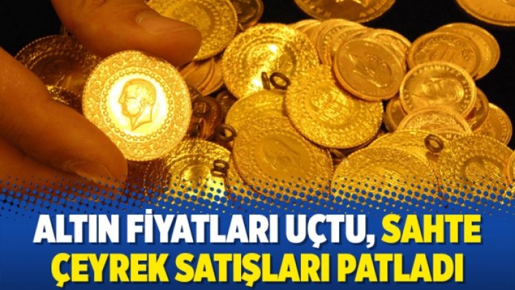 Altın fiyatları uçtu, sahte çeyrek satışları patladı