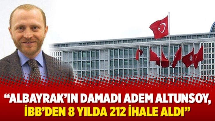 “Albayrak’ın damadı Adem Altunsoy, İBB’den 8 yılda 212 ihale aldı”