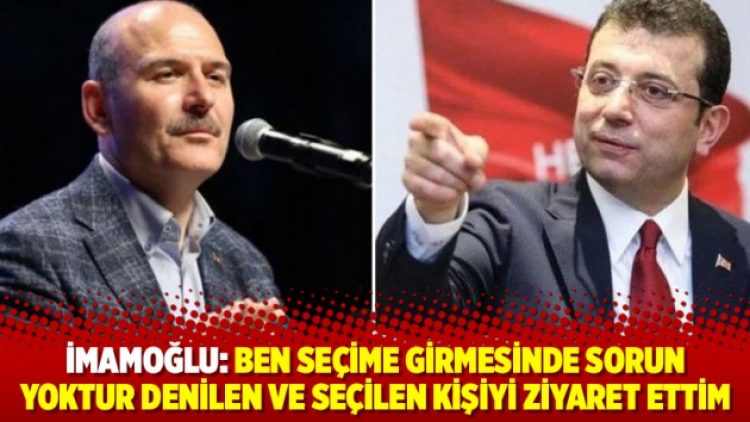 İmamoğlu’ndan Soylu’ya: Ben seçime girmesinde sorun yoktur denilen ve seçilen kişiyi ziyaret ettim