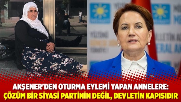 Akşener’den oturma eylemi yapan annelere: Çözüm bir siyasi partinin değil, devletin kapısıdır