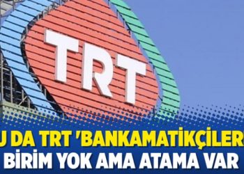 Bu da TRT ‘bankamatikçileri’: Birim yok ama atama var