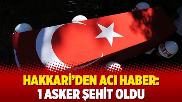 Hakkari’den acı haber: 1 asker şehit oldu
