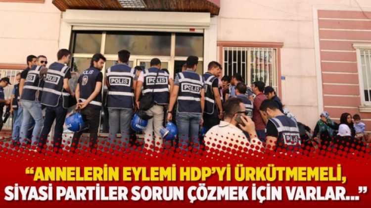 “Annelerin eylemi HDP’yi ürkütmemeli, siyasi partiler sorun çözmek için varlar…”