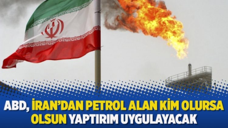 ABD, İran’dan petrol alan kim olursa olsun yaptırım uygulayacak
