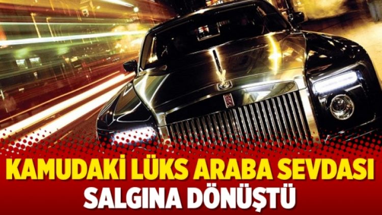 Kamudaki lüks araba sevdası salgına dönüştü