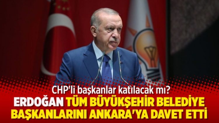 Erdoğan tüm büyükşehir belediye başkanlarını Ankara’ya davet etti